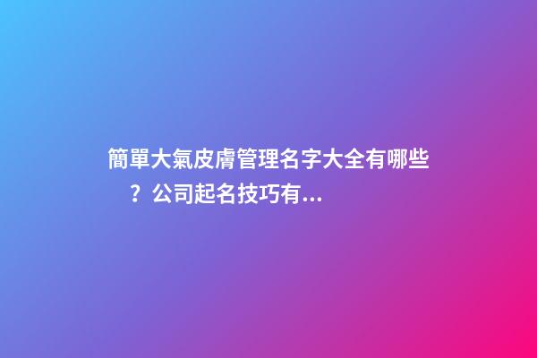 簡單大氣皮膚管理名字大全有哪些？公司起名技巧有哪些？-第1張-公司起名-玄機派